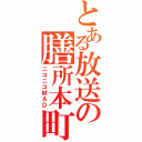 とある放送の膳所本町（ニコニコＭＡＤ）