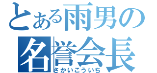 とある雨男の名誉会長（さかいこういち）