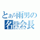 とある雨男の名誉会長（さかいこういち）