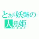 とある妖艶の人魚姫（小倉優子）