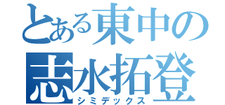 とある東中の志水拓登（シミデックス）