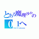 とある魔理沙からの０１へ（やはりそうよねｗｗｗ）