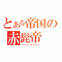 とある帝国の赤髭帝（フリードリヒ１世バルバロッサ）