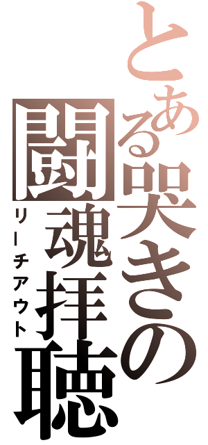 とある哭きの闘魂拝聴（リーチアウト）