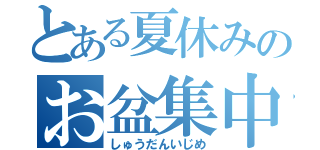 とある夏休みのお盆集中特訓（しゅうだんいじめ）