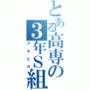 とある高専の３年Ｓ組（アキヒロ）