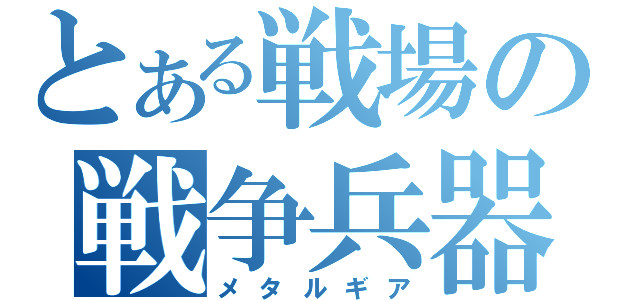 とある戦場の戦争兵器（メタルギア）