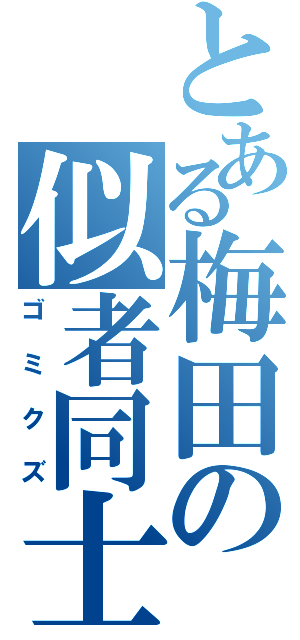 とある梅田の似者同士（ゴミクズ）