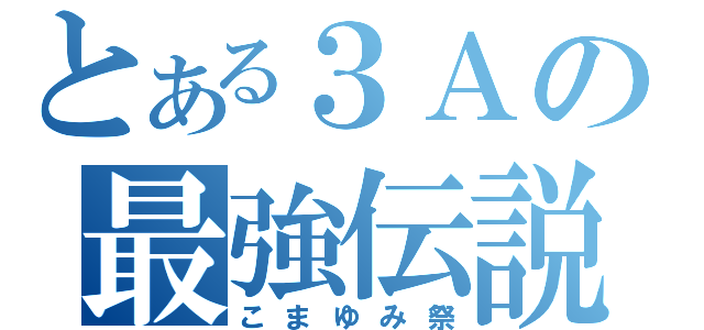 とある３Ａの最強伝説（こまゆみ祭）