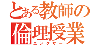 とある教師の倫理授業（エシクサー）