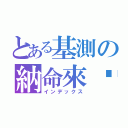 とある基測の納命來吧（インデックス）