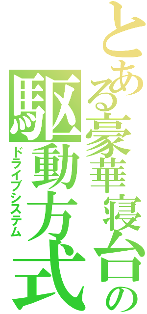 とある豪華寝台の駆動方式（ドライブシステム）