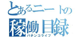 とあるニートの稼働目録（パチンコライフ）