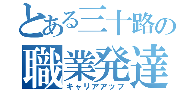 とある三十路の職業発達（キャリアアップ）