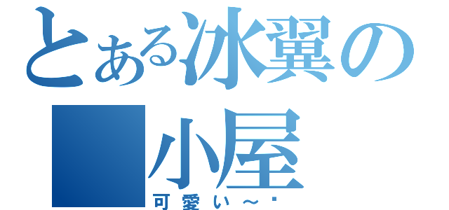 とある冰翼の 小屋（可愛い～❤）