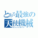 とある最強の天使機械（エンジェロイド）