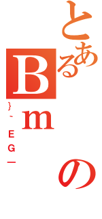 とあるのＢｍ（｝｀ＥＧ｜）