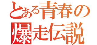 とある青春の爆走伝説（）