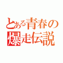 とある青春の爆走伝説（）