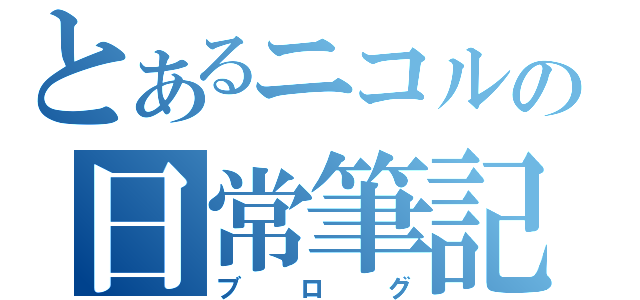 とあるニコルの日常筆記（ブログ）