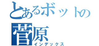 とあるボットの菅原（インデックス）