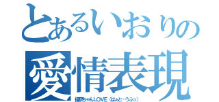 とあるいおりの愛情表現（優奈ちゃんＬＯＶＥ（はぁと…うふっ））