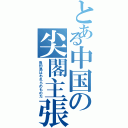 とある中国の尖閣主張（魚釣島はわれらのものだ）