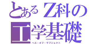 とあるＺ科の工学基礎（ヘル・オブ・サブジェクト）