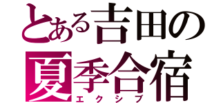 とある吉田の夏季合宿（エクシブ）