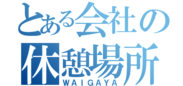 とある会社の休憩場所（ＷＡＩＧＡＹＡ）