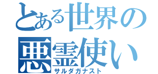 とある世界の悪霊使い（サルダガナスト）