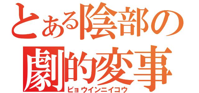 とある陰部の劇的変事（ビョウインニイコウ）