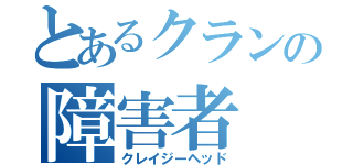 とあるクランの障害者（クレイジーヘッド）