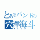 とあるバンドの穴澤海斗（あしなが）