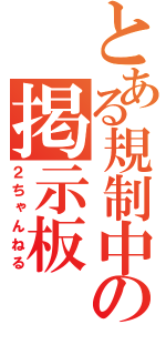 とある規制中の掲示板（２ちゃんねる）