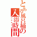 とある風呂桶の入浴時間Ⅱ（バスタイム）