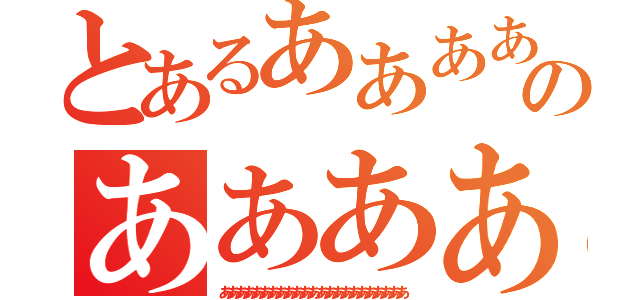 とあるあああああああああああああああのあああああああああああああああ（あああああああああああああああああああああああ）