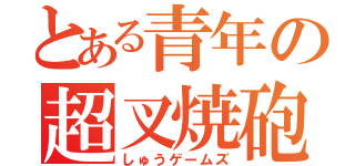 とある青年の超叉焼砲（しゅうゲームズ）