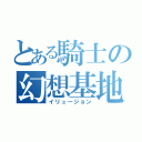 とある騎士の幻想基地（イリュージョン）