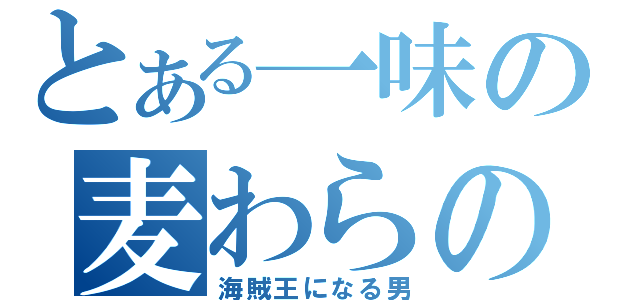 とある一味の麦わらのルフィ（海賊王になる男）