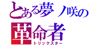 とある夢ノ咲の革命者（トリックスター）