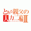 とある親父の人力二輪Ⅱ（ロードバイク）