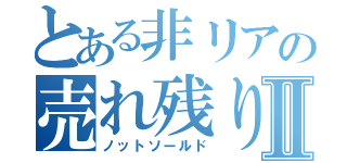 とある非リアの売れ残りⅡ（ノットソールド）