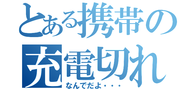 とある携帯の充電切れ（なんでだよ・・・）