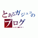 とあるガジュコのブログ（いいえ！趣味です！！）