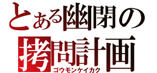 とある幽閉の拷問計画（ゴウモンケイカク）