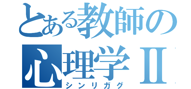 とある教師の心理学Ⅱ（シンリガグ）