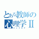 とある教師の心理学Ⅱ（シンリガグ）