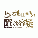 とある池田先生の強姦容疑（部下の女性をレイプ！）