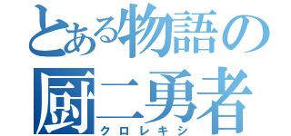 とある物語の厨二勇者（クロレキシ）